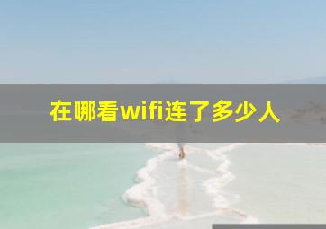 在哪看wifi连了多少人