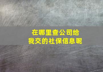 在哪里查公司给我交的社保信息呢