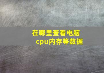 在哪里查看电脑cpu内存等数据