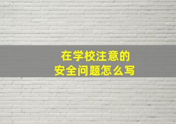 在学校注意的安全问题怎么写