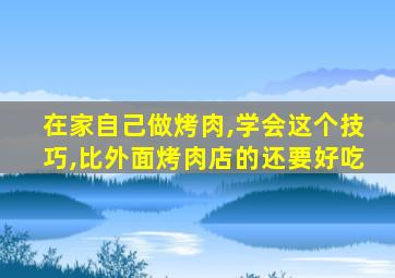 在家自己做烤肉,学会这个技巧,比外面烤肉店的还要好吃