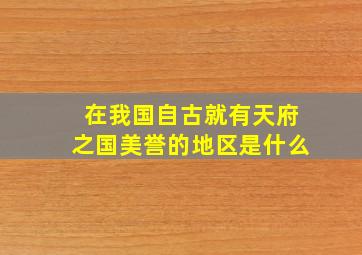 在我国自古就有天府之国美誉的地区是什么