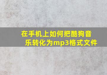 在手机上如何把酷狗音乐转化为mp3格式文件