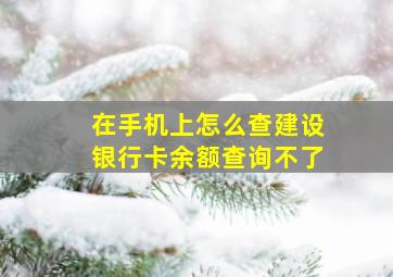 在手机上怎么查建设银行卡余额查询不了