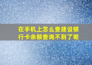 在手机上怎么查建设银行卡余额查询不到了呢