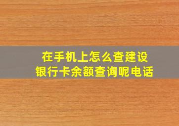 在手机上怎么查建设银行卡余额查询呢电话