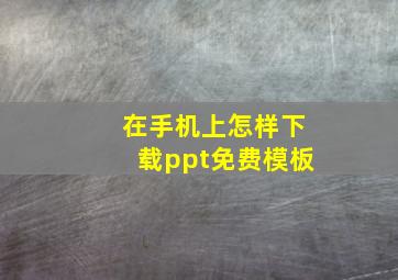 在手机上怎样下载ppt免费模板