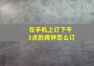 在手机上订下午3点的闹钟怎么订