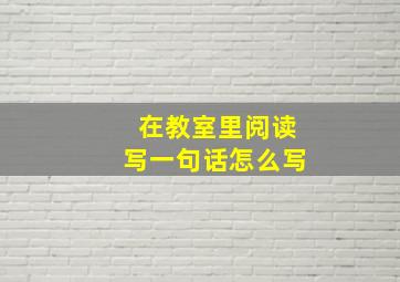 在教室里阅读写一句话怎么写