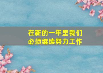 在新的一年里我们必须继续努力工作