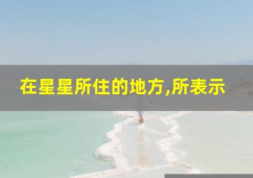 在星星所住的地方,所表示