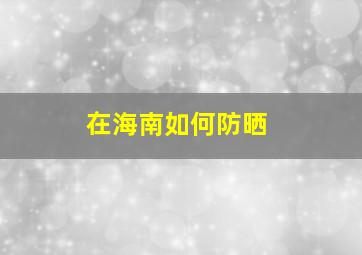 在海南如何防晒