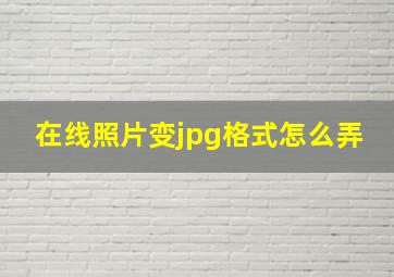 在线照片变jpg格式怎么弄