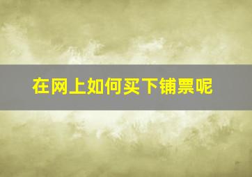 在网上如何买下铺票呢