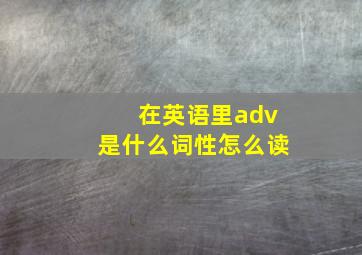 在英语里adv是什么词性怎么读