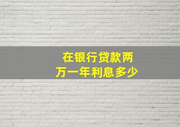 在银行贷款两万一年利息多少