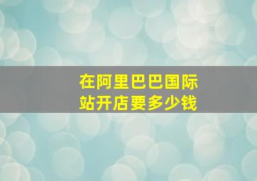 在阿里巴巴国际站开店要多少钱