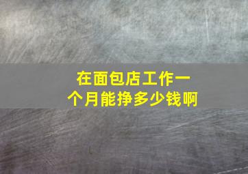 在面包店工作一个月能挣多少钱啊