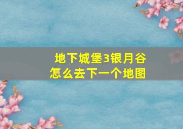 地下城堡3银月谷怎么去下一个地图