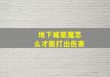 地下城驱魔怎么才能打出伤害