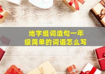 地字组词造句一年级简单的词语怎么写