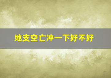 地支空亡冲一下好不好