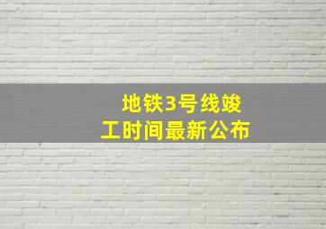 地铁3号线竣工时间最新公布