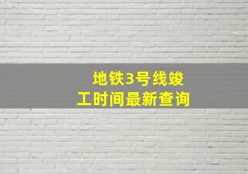 地铁3号线竣工时间最新查询