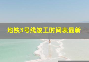 地铁3号线竣工时间表最新