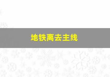 地铁离去主线