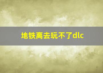 地铁离去玩不了dlc