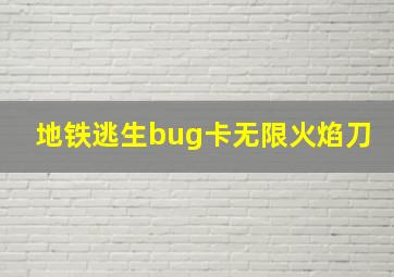 地铁逃生bug卡无限火焰刀