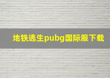 地铁逃生pubg国际服下载