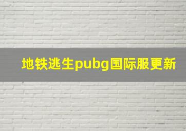 地铁逃生pubg国际服更新