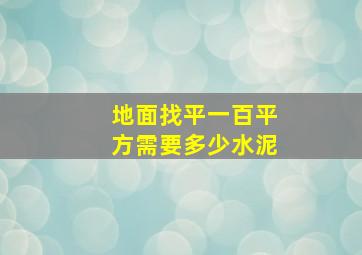 地面找平一百平方需要多少水泥