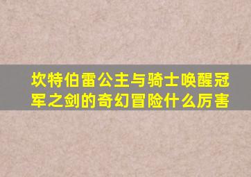 坎特伯雷公主与骑士唤醒冠军之剑的奇幻冒险什么厉害