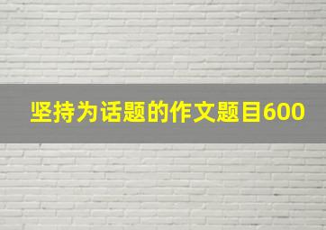 坚持为话题的作文题目600