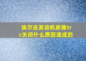 埃尔法发动机故障trc关闭什么原因造成的