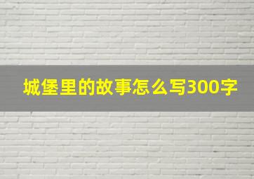 城堡里的故事怎么写300字