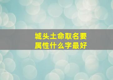 城头土命取名要属性什么字最好