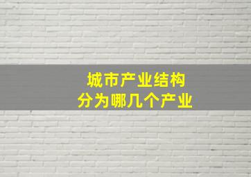 城市产业结构分为哪几个产业