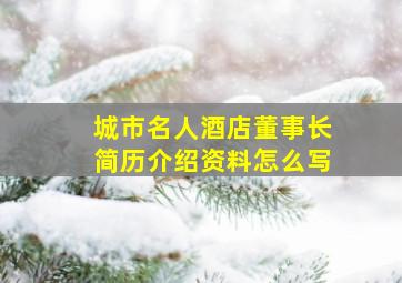 城市名人酒店董事长简历介绍资料怎么写