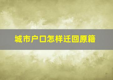 城市户口怎样迁回原籍