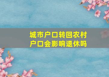 城市户口转回农村户口会影响退休吗