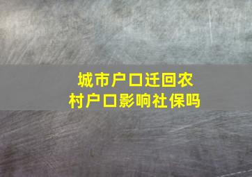 城市户口迁回农村户口影响社保吗