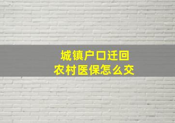 城镇户口迁回农村医保怎么交