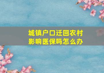 城镇户口迁回农村影响医保吗怎么办