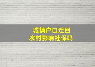 城镇户口迁回农村影响社保吗