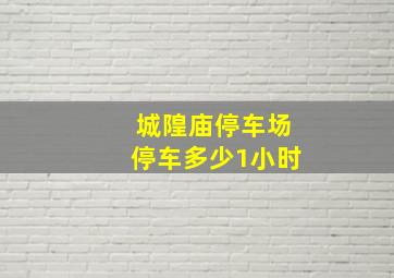 城隍庙停车场停车多少1小时