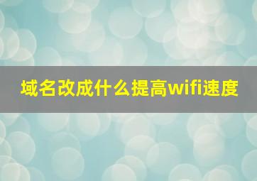 域名改成什么提高wifi速度